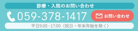 診療・入院のお問い合わせ/ 059-378-1417 お問い合わせ/ 平日9:00～17:00（祝日・年末年始を除く）